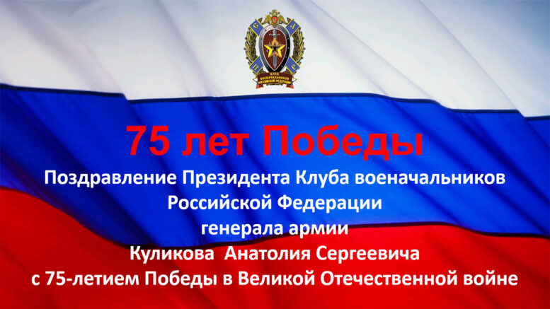 Поздравление Президента Клуба военачальников Российской Федерации генерала армии Куликова Анатолия Сергеевича с 75-летием Победы в Великой Отечественной войне