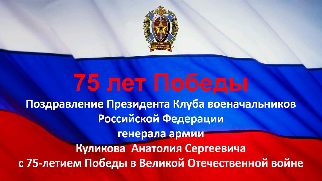 Поздравление Президента Клуба военачальников Российской Федерации генерала армии Куликова  Анатолия Сергеевича с 75-летием Победы в Великой Отечественной войне